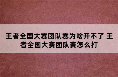 王者全国大赛团队赛为啥开不了 王者全国大赛团队赛怎么打